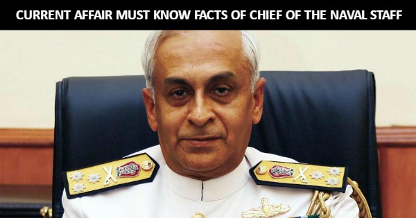 CURRENT AFFAIR MUST KNOW FACTS OF CHIEF OF THE NAVAL STAFF