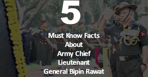 Must Know Facts About Army Chief Lieutenant General Bipin Rawat